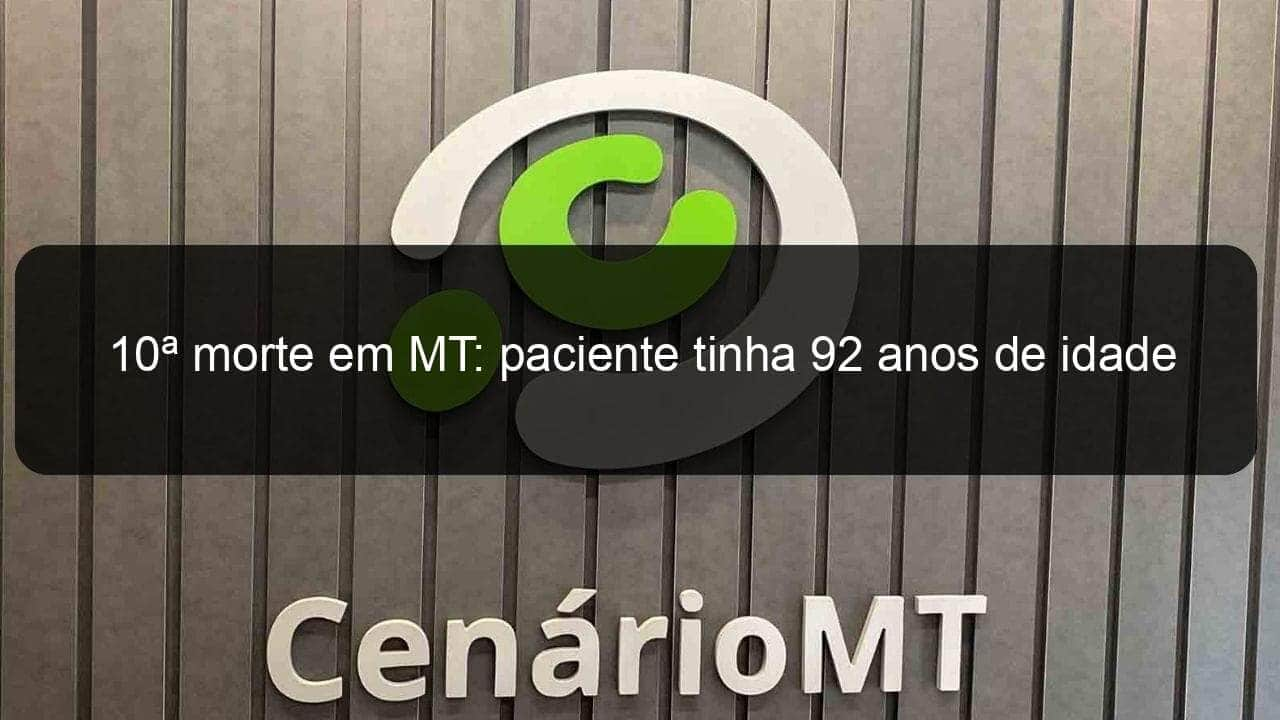 10a morte em mt paciente tinha 92 anos de idade 910615