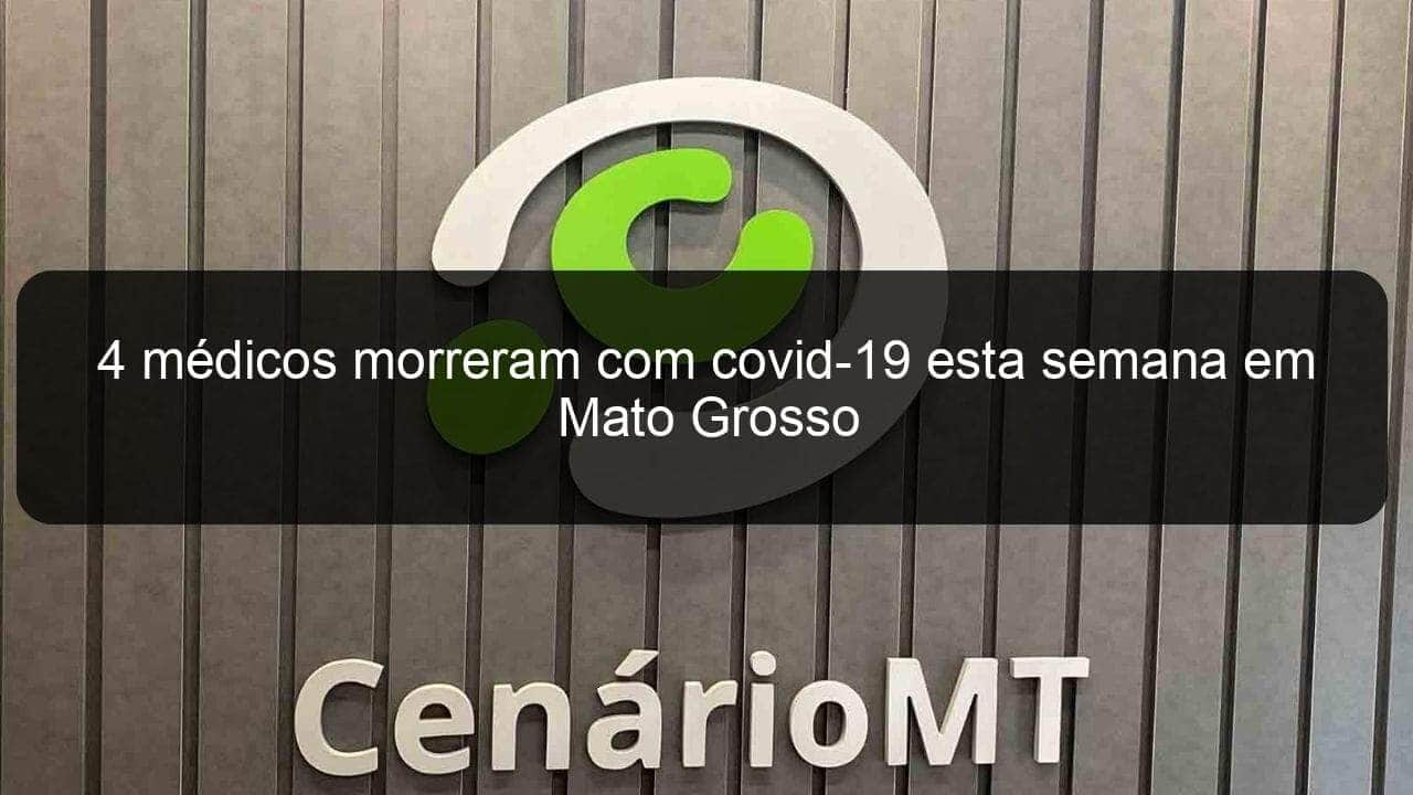 4 medicos morreram com covid 19 esta semana em mato grosso 960268