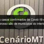 76 dos casos confirmados de covid 19 em mato grosso sao de municipios do interior 934470