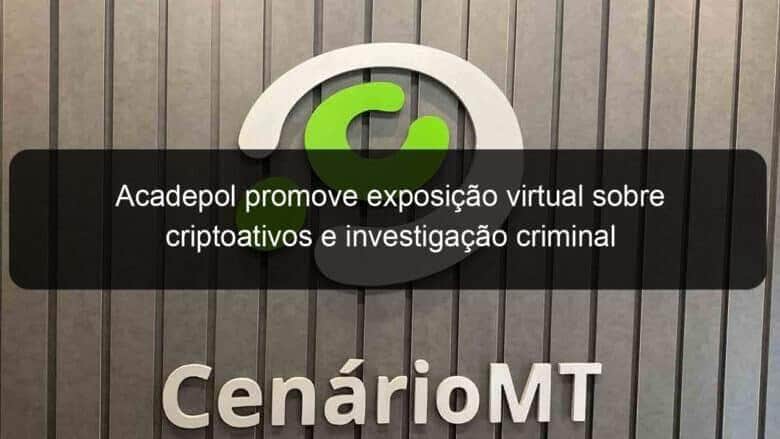 acadepol promove exposicao virtual sobre criptoativos e investigacao criminal 970549