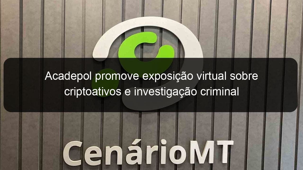 acadepol promove exposicao virtual sobre criptoativos e investigacao criminal 970549