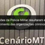 acoes da policia militar resultaram em enfraquecimento das organizacoes criminosas avalia coronel 2 881651