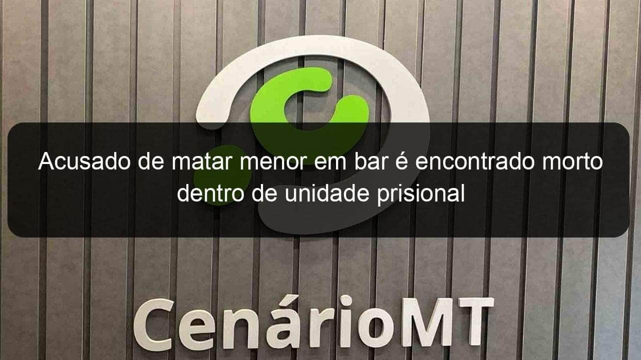 acusado de matar menor em bar e encontrado morto dentro de unidade prisional 773076