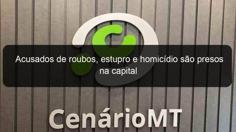 acusados de roubos estupro e homicidio sao presos na capital 815436