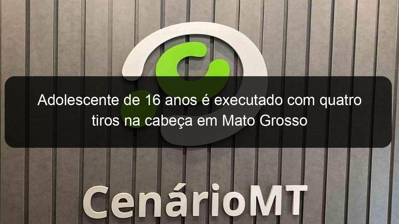 adolescente de 16 anos e executado com quatro tiros na cabeca em mato grosso 889633