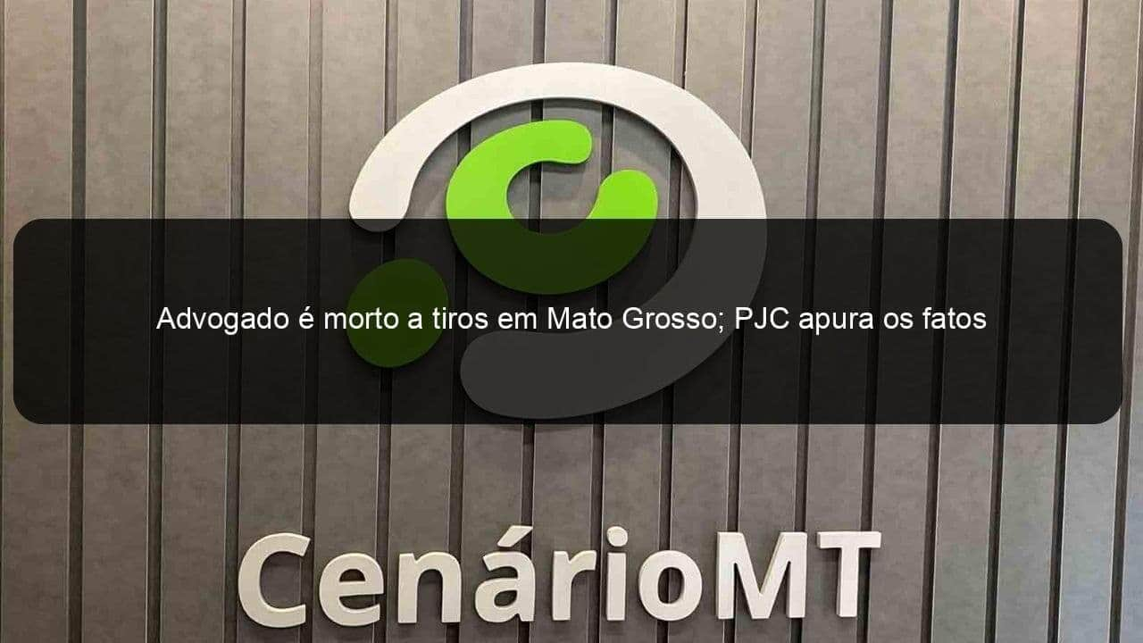 advogado e morto a tiros em mato grosso pjc apura os fatos 1366383