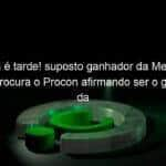 agora e tarde suposto ganhador da mega da virada procura o procon afirmando ser o ganhador da aposta 1035087