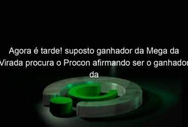 agora e tarde suposto ganhador da mega da virada procura o procon afirmando ser o ganhador da aposta 1035087