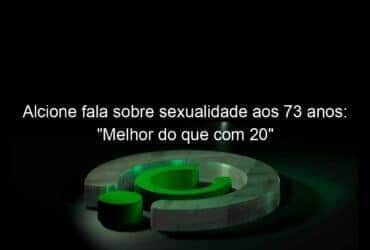 alcione fala sobre sexualidade aos 73 anos melhor do que com 20 1058206