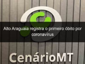 alto araguaia registra o primeiro obito por coronavirus 916996