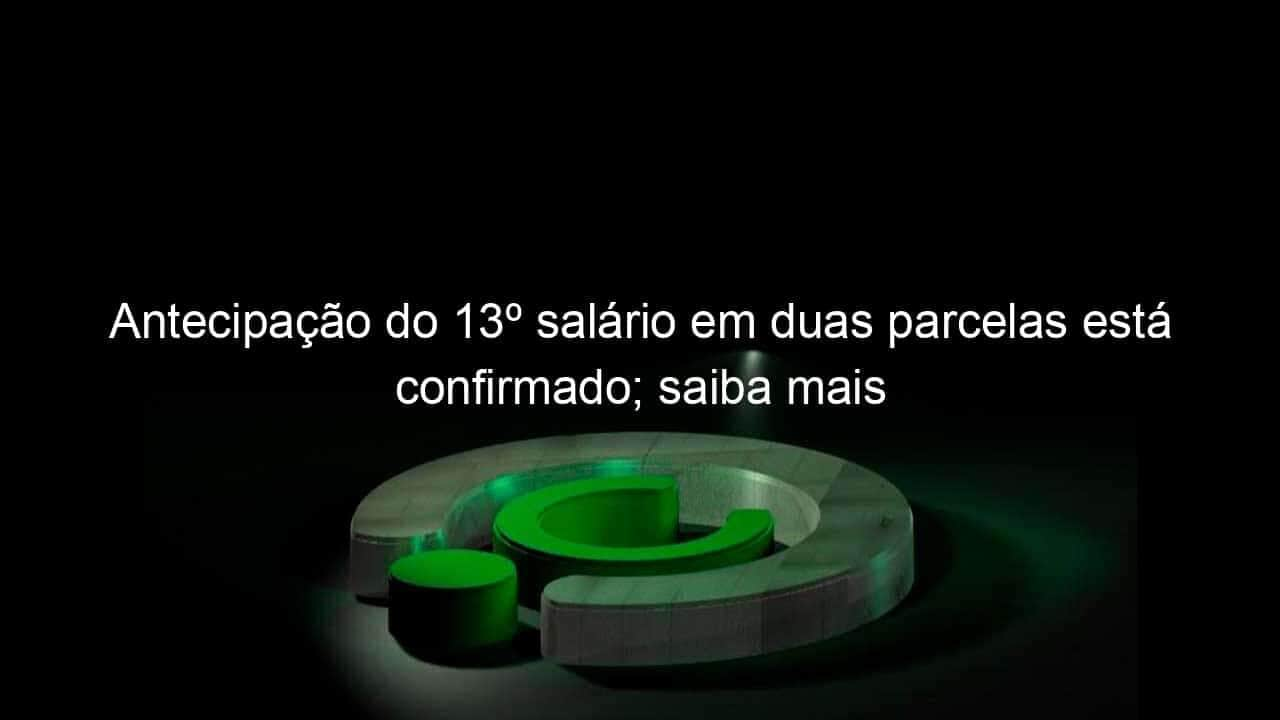 antecipacao do 13o salario em duas parcelas esta confirmado saiba mais 983465