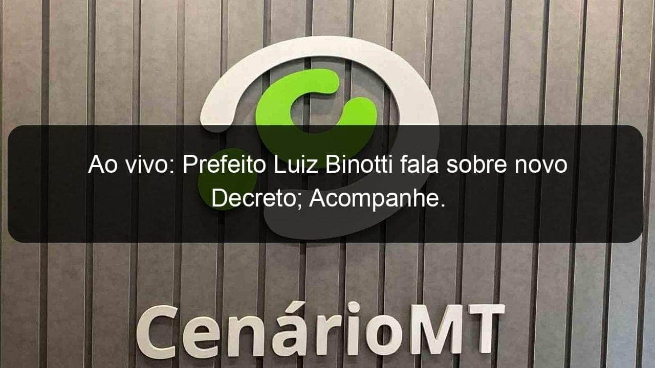 ao vivo prefeito luiz binotti fala sobre novo decreto acompanhe 924476