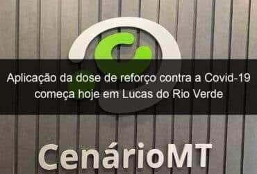 aplicacao da dose de reforco contra a covid 19 comeca hoje em lucas do rio verde 1075285