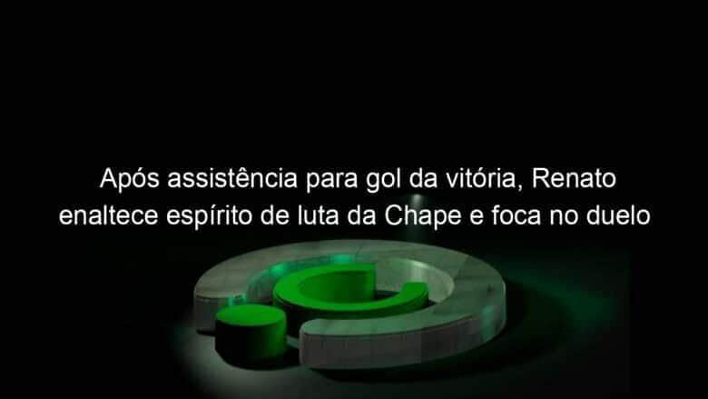 apos assistencia para gol da vitoria renato enaltece espirito de luta da chape e foca no duelo contra o tigre pela copa do brasil 1386681