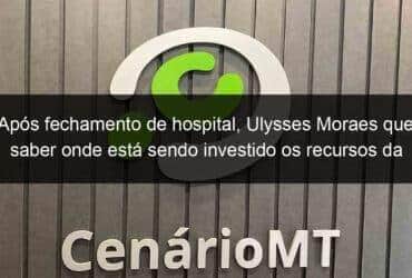 apos fechamento de hospital ulysses moraes quer saber onde esta sendo investido os recursos da covid 19 no municipio 942692