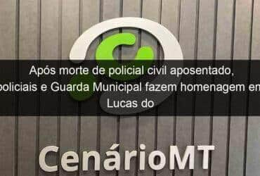 apos morte de policial civil aposentado policiais e guarda municipal fazem homenagem em lucas do rio verde 936704