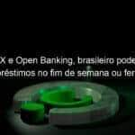 apos pix e open banking brasileiro pode receber emprestimos no fim de semana ou feriado 1069776