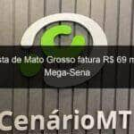 aposta de mato grosso fatura r 69 mil na mega sena 1055508