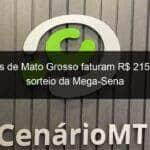 apostas de mato grosso faturam r 215 mil em sorteio da mega sena 1235171