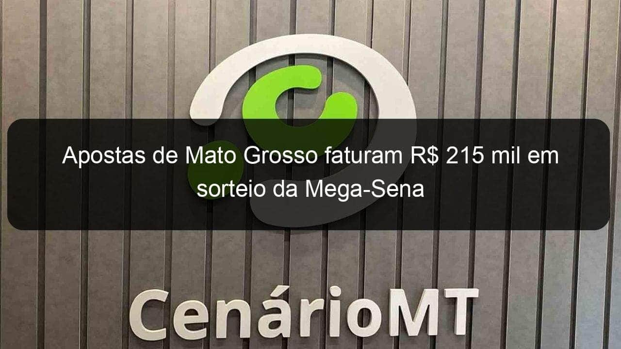 apostas de mato grosso faturam r 215 mil em sorteio da mega sena 1235171