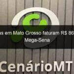 apostas em mato grosso faturam r 86 mil da mega sena 1294134