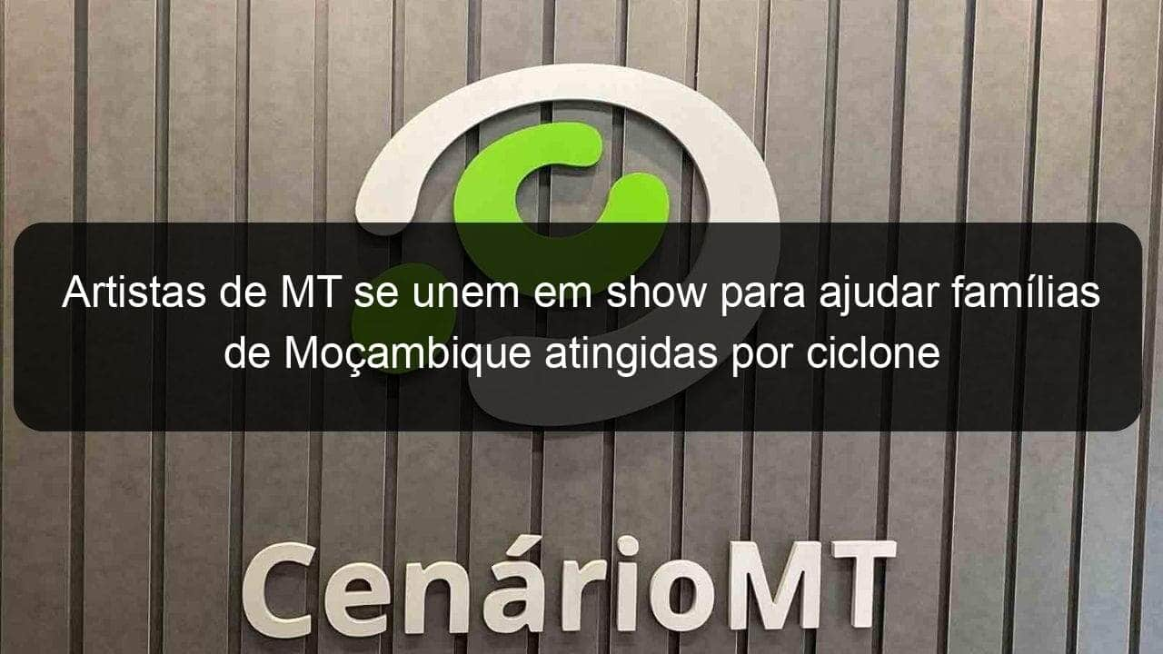 artistas de mt se unem em show para ajudar familias de mocambique atingidas por ciclone 831586