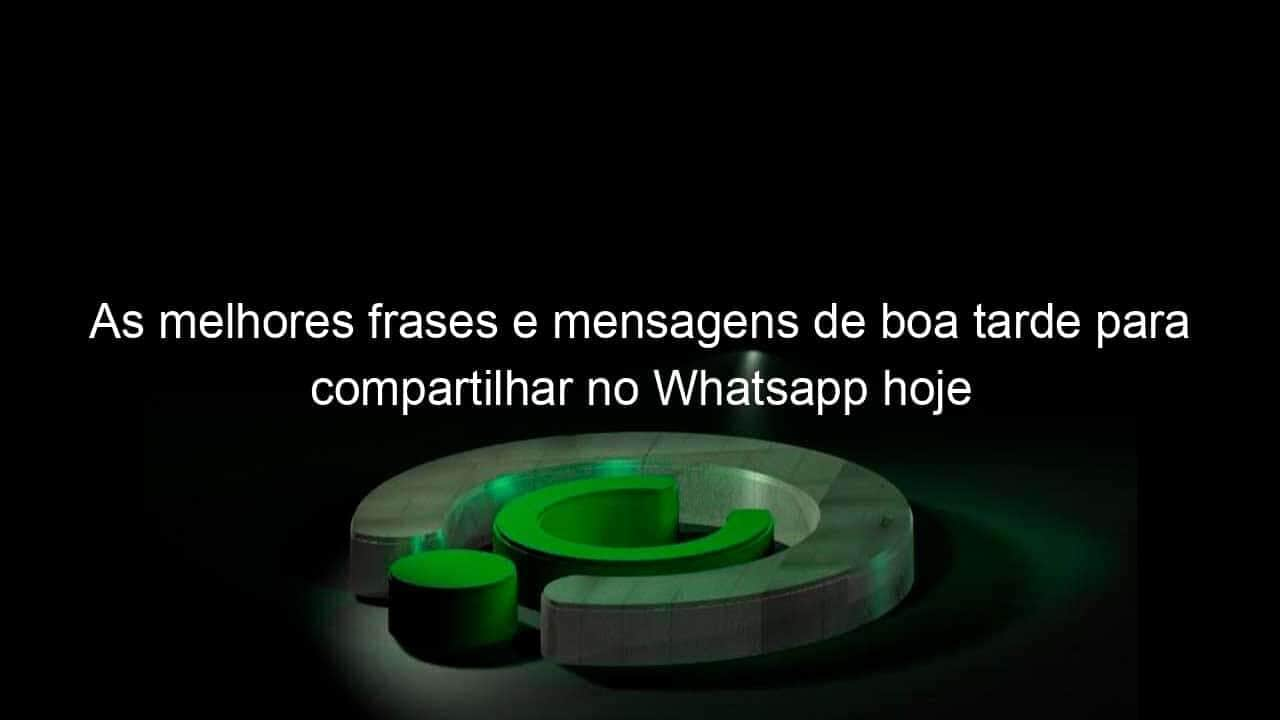 as melhores frases e mensagens de boa tarde para compartilhar no whatsapp hoje 1003925