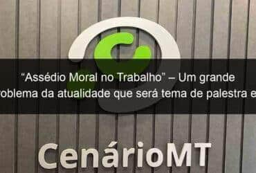 assedio moral no trabalho um grande problema da atualidade que sera tema de palestra em cuiaba 860579