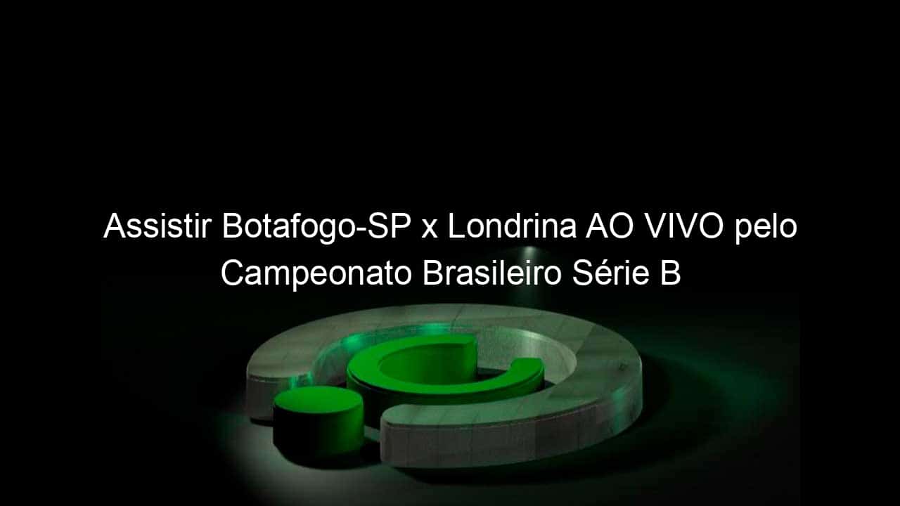 assistir botafogo sp x londrina ao vivo pelo campeonato brasileiro serie b 848271