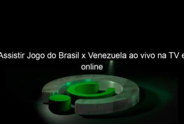 assistir jogo do brasil x venezuela ao vivo na tv e online 989107