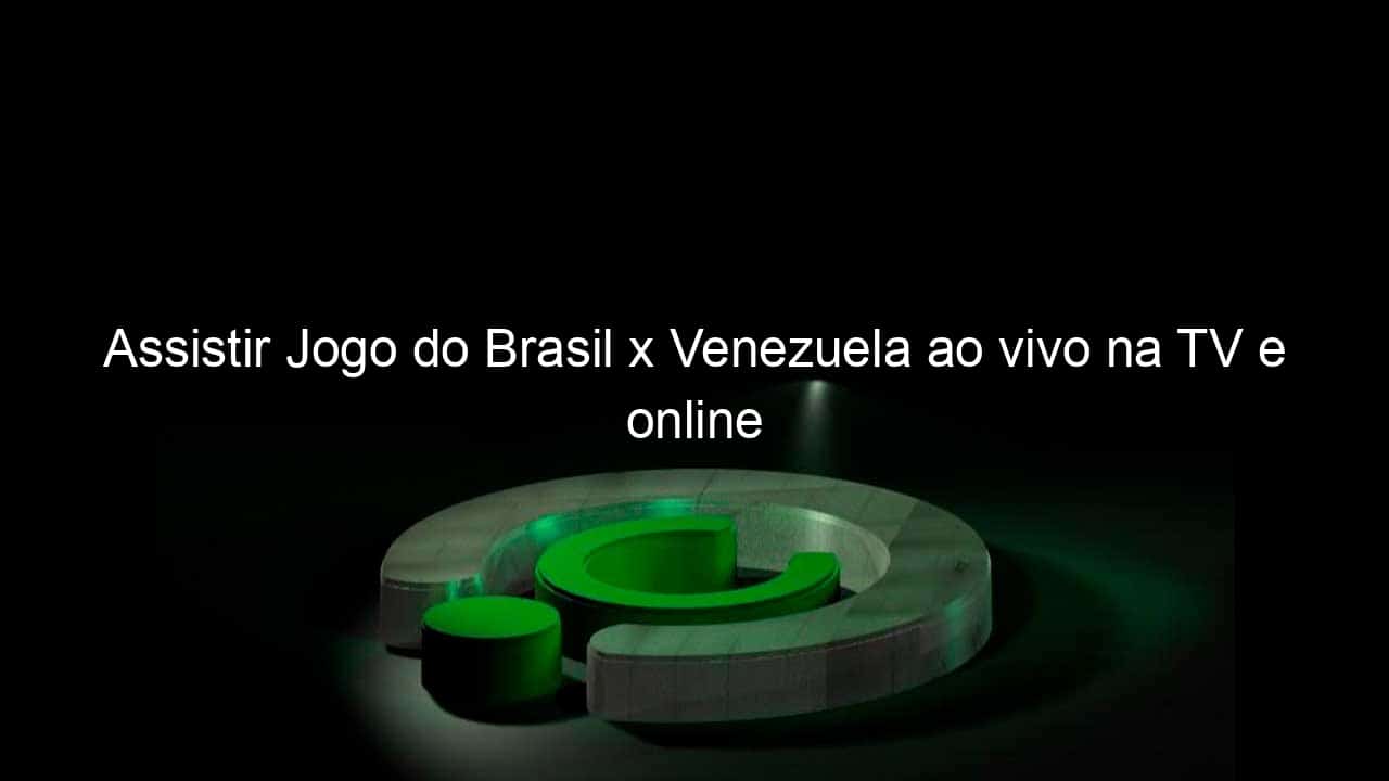 Assistir Jogo do Brasil x Venezuela ao vivo na TV e online - CenárioMT