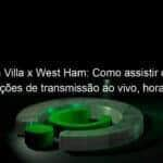 aston villa x west ham como assistir online informacoes de transmissao ao vivo hora do jogo canal de tv 1083680