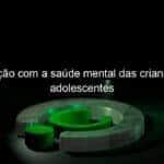 atencao com a saude mental das criancas e adolescentes 1189108