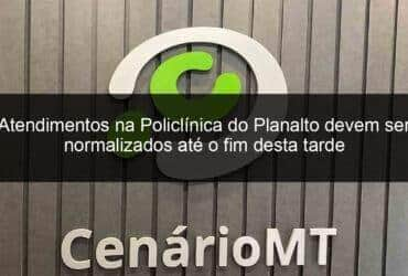 atendimentos na policlinica do planalto devem ser normalizados ate o fim desta tarde 773296