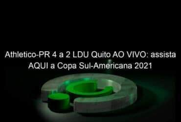 athletico pr 4 a 2 ldu quito ao vivo assista aqui a copa sul americana 2021 1066149