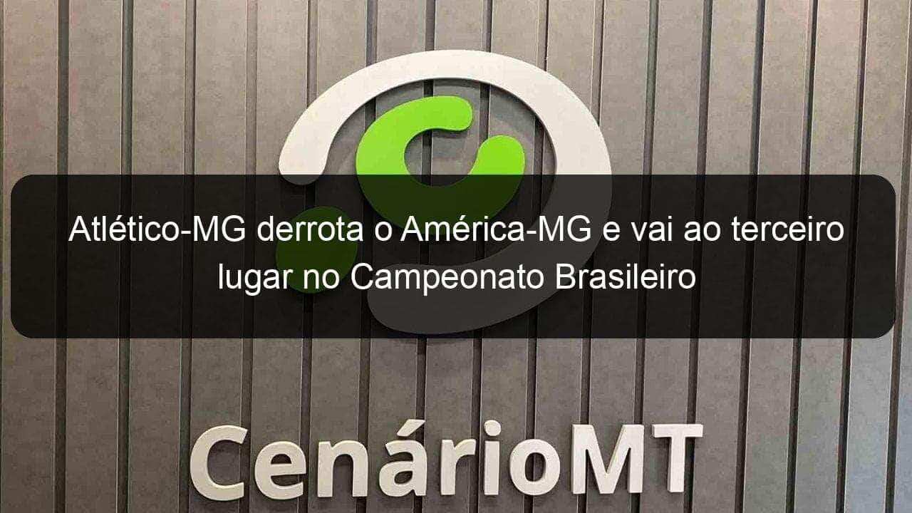 atletico mg derrota o america mg e vai ao terceiro lugar no campeonato brasileiro 1055276