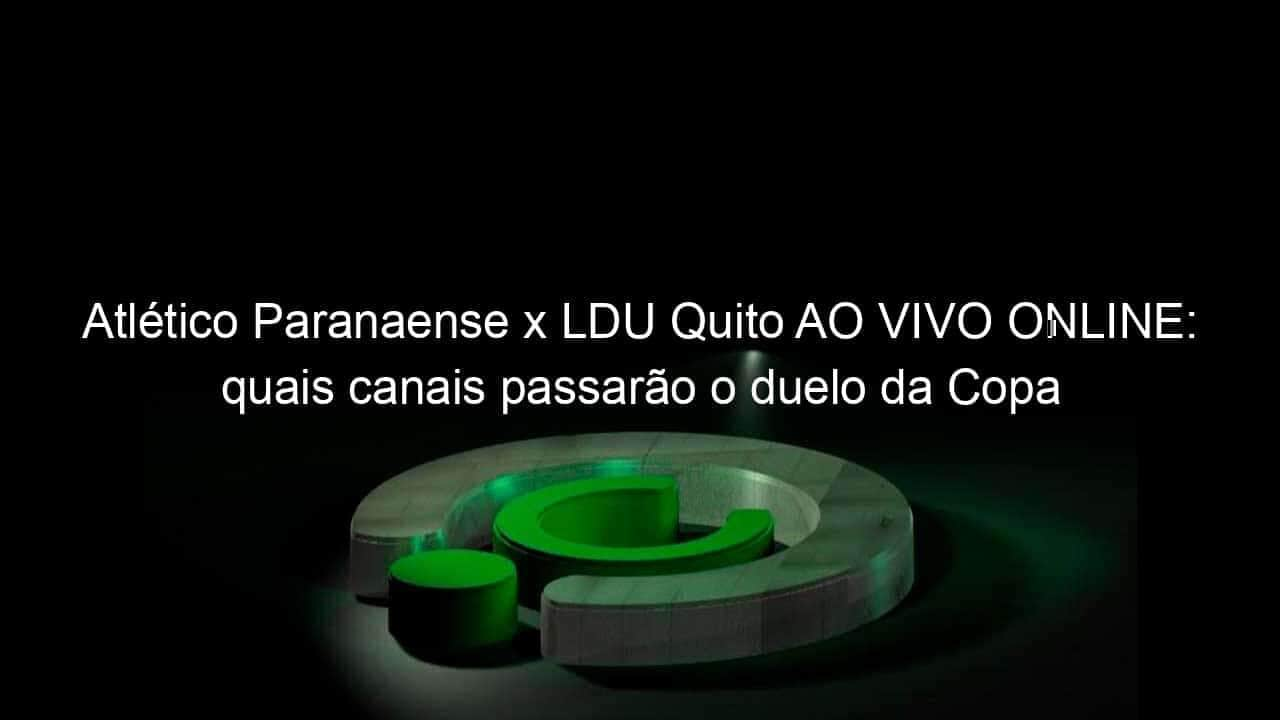 atletico paranaense x ldu quito ao vivo online quais canais passarao o duelo da copa sul americana 2021 1066008