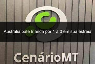 australia bate irlanda por 1 a 0 em sua estreia na copa do mundo 1381968