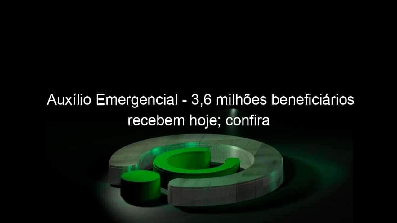 auxilio emergencial 36 milhoes beneficiarios recebem hoje confira 988381