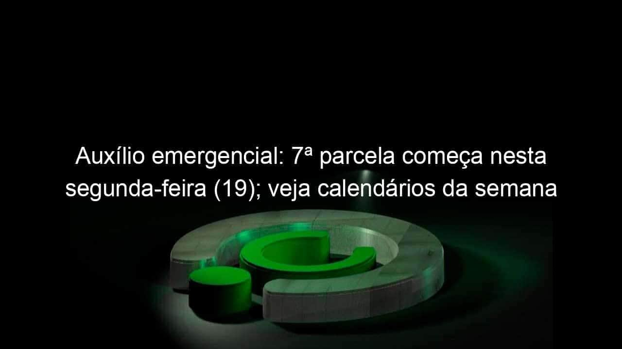 auxilio emergencial 7a parcela comeca nesta segunda feira 19 veja calendarios da semana 978222