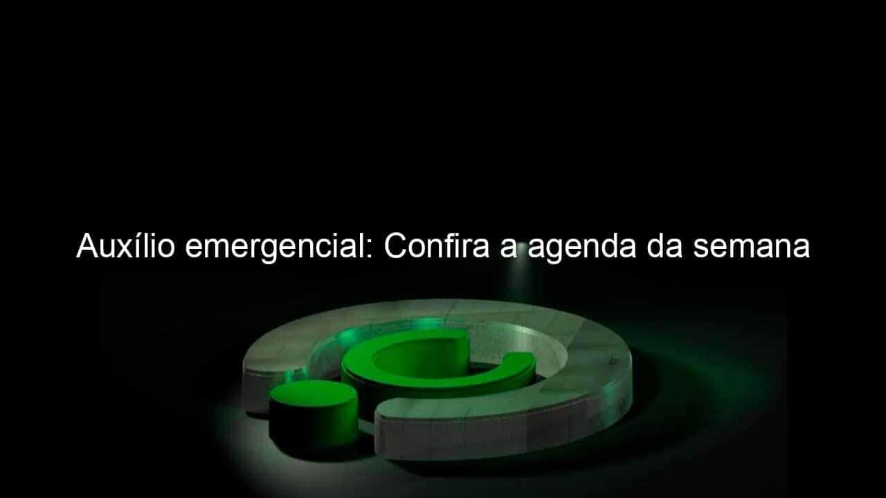 auxilio emergencial confira a agenda da semana 975495