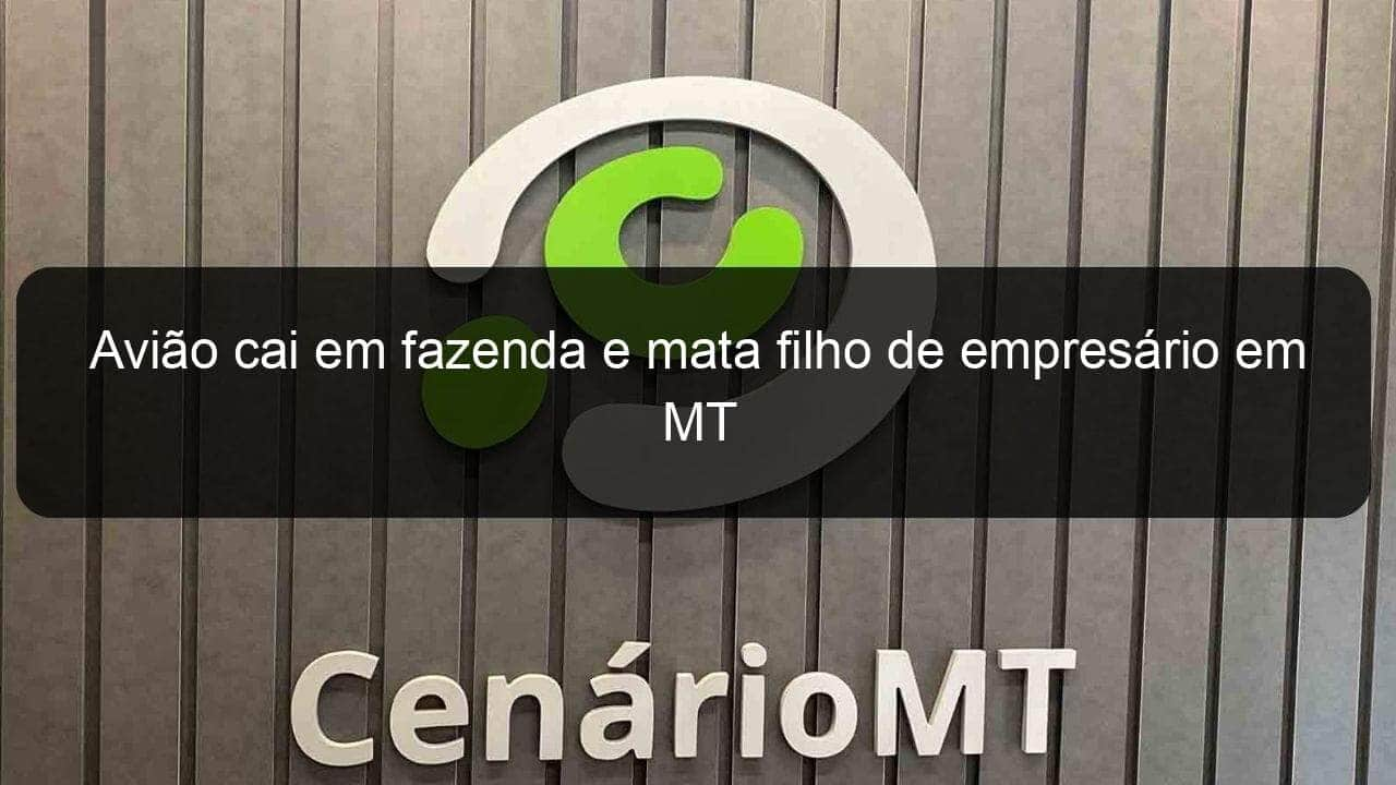 aviao cai em fazenda e mata filho de empresario em mt 888771