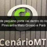 aviao de pequeno porte cai dentro do rio teles pires entre mato grosso e para 1097921