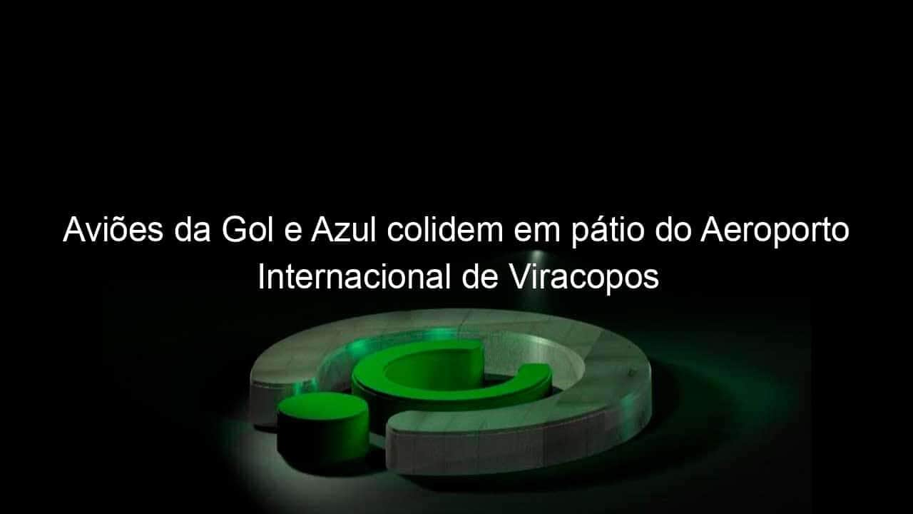 avioes da gol e azul colidem em patio do aeroporto internacional de viracopos 1132594