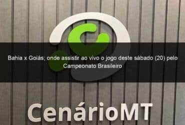 bahia x goias onde assistir ao vivo o jogo deste sabado 20 pelo campeonato brasileiro 1365486