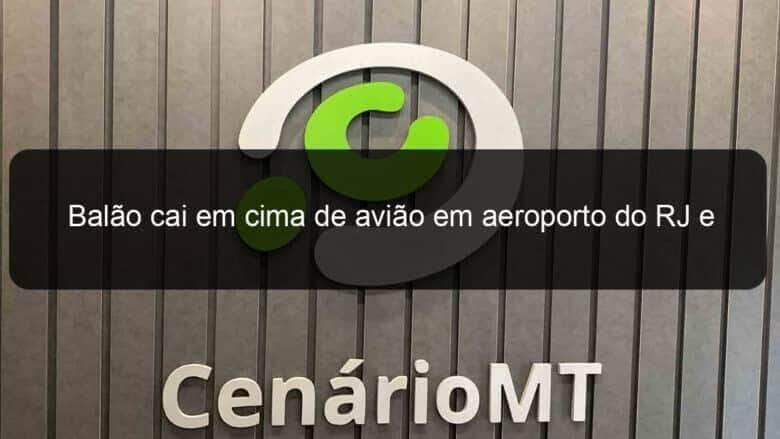 balao cai em cima de aviao em aeroporto do rj e pista pega fogo 1364052