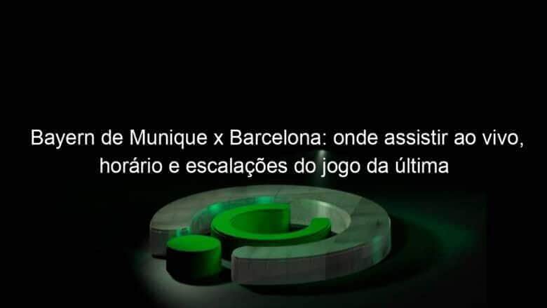 bayern de munique x barcelona onde assistir ao vivo horario e escalacoes do jogo da ultima rodada da fase de grupos da champions league 1094516
