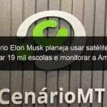 bilionario elon musk planeja usar satelites para conectar 19 mil escolas e monitorar a amazonia 1137415