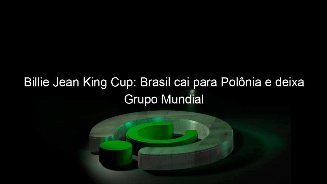 billie jean king cup brasil cai para polonia e deixa grupo mundial 1033644