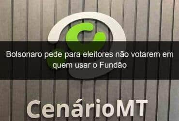 bolsonaro pede para eleitores nao votarem em quem usar o fundao 887006